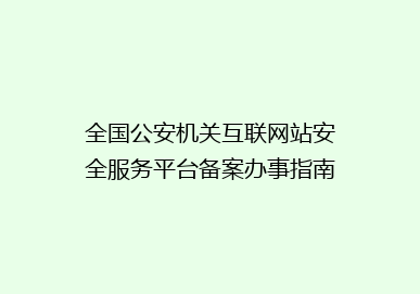 全国公安机关互联网站安全服务平台备案办事指南