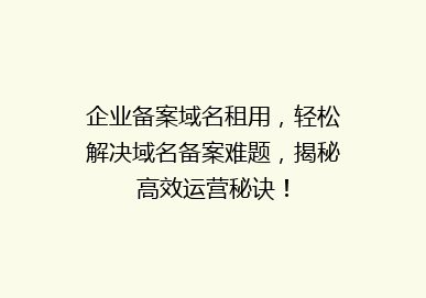 企业备案域名租用，轻松解决域名备案难题，揭秘高效运营秘诀！