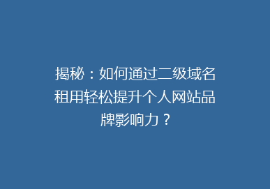 揭秘：如何通过二级域名租用轻松提升个人网站品牌影响力？