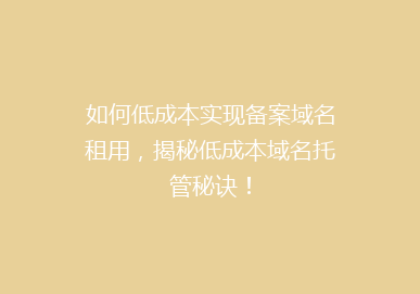 如何低成本实现备案域名租用，揭秘低成本域名托管秘诀！