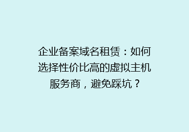 企业备案域名租赁：如何选择性价比高的虚拟主机服务商，避免踩坑？