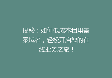 揭秘：如何低成本租用备案域名，轻松开启您的在线业务之旅！