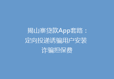揭山寨贷款App套路：定向投递诱骗用户安装 诈骗担保费