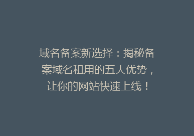 域名备案新选择：揭秘备案域名租用的五大优势，让你的网站快速上线！