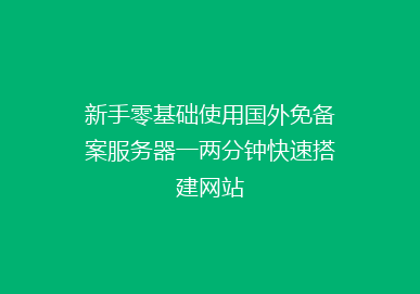 新手零基础使用国外免备案服务器一两分钟快速搭建网站