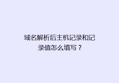 域名解析后主机记录和记录值怎么填写？