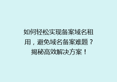 如何轻松实现备案域名租用，避免域名备案难题？揭秘高效解决方案！