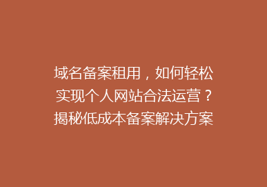 域名备案租用，如何轻松实现个人网站合法运营？揭秘低成本备案解决方案！