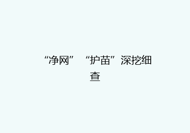 “净网”“护苗”深挖细查