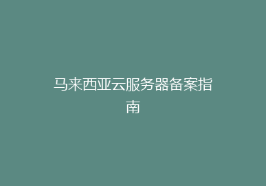 马来西亚云服务器备案指南