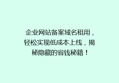 企业网站备案域名租用，轻松实现低成本上线，揭秘隐藏的省钱秘籍！