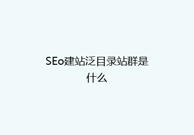 SEo建站泛目录站群是什么