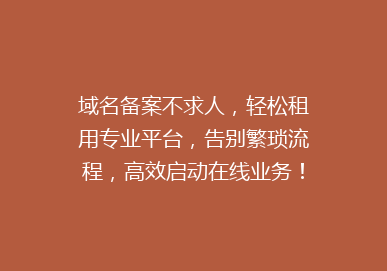 域名备案不求人，轻松租用专业平台，告别繁琐流程，高效启动在线业务！