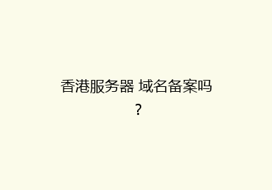 香港服务器 域名备案吗？