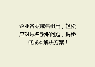 企业备案域名租用，轻松应对域名紧张问题，揭秘低成本解决方案！