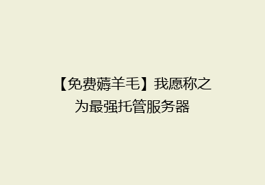 【免费薅羊毛】我愿称之为最强托管服务器