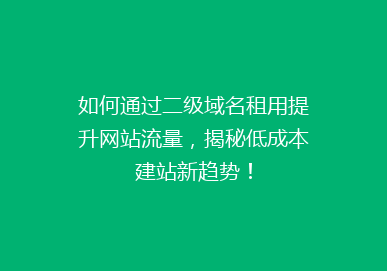 如何通过二级域名租用提升网站流量，揭秘低成本建站新趋势！