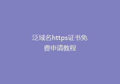 泛域名https证书免费申请教程