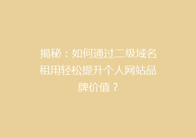 揭秘：如何通过二级域名租用轻松提升个人网站品牌价值？