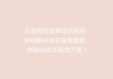 企业网站备案域名租用，轻松解决域名备案难题，揭秘低成本高效方案！