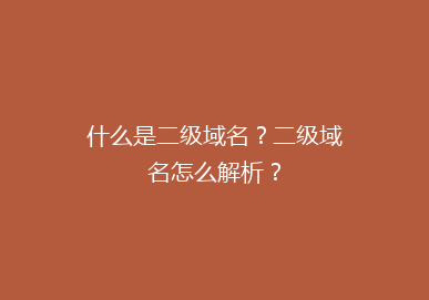 什么是二级域名？二级域名怎么解析？