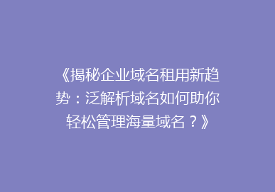 《揭秘企业域名租用新趋势：泛解析域名如何助你轻松管理海量域名？》