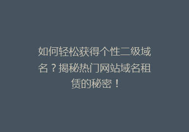 如何轻松获得个性二级域名？揭秘热门网站域名租赁的秘密！