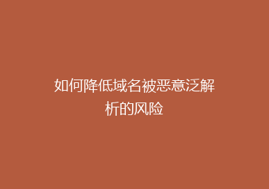 如何降低域名被恶意泛解析的风险
