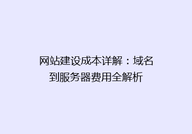 网站建设成本详解：域名到服务器费用全解析