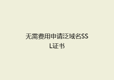 无需费用申请泛域名SSL证书