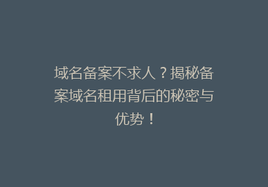 域名备案不求人？揭秘备案域名租用背后的秘密与优势！