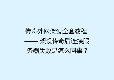 传奇外网架设全套教程 —— 架设传奇后连接服务器失败是怎么回事？
