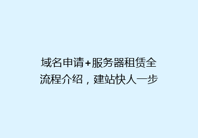 域名申请+服务器租赁全流程介绍，建站快人一步