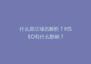 什么是泛域名解析？对SEO有什么影响？