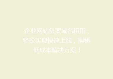 企业网站备案域名租用，轻松实现快速上线，揭秘低成本解决方案！