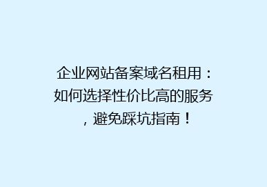 企业网站备案域名租用：如何选择性价比高的服务，避免踩坑指南！