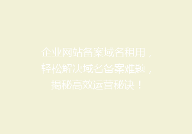 企业网站备案域名租用，轻松解决域名备案难题，揭秘高效运营秘诀！