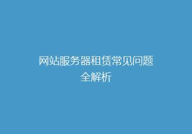 网站服务器租赁常见问题全解析