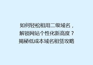 如何轻松租用二级域名，解锁网站个性化新高度？揭秘低成本域名租赁攻略！