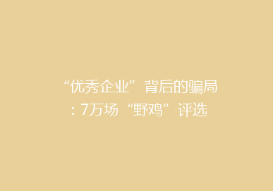 “优秀企业”背后的骗局：7万场“野鸡”评选