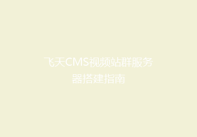 飞天CMS视频站群服务器搭建指南