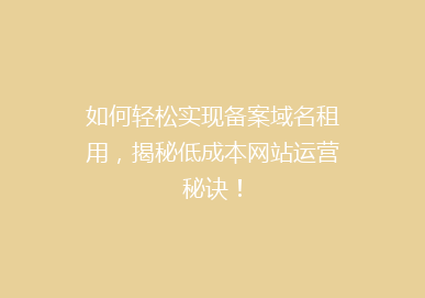 如何轻松实现备案域名租用，揭秘低成本网站运营秘诀！
