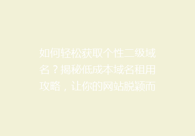 如何轻松获取个性二级域名？揭秘低成本域名租用攻略，让你的网站脱颖而出！