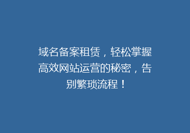 域名备案租赁，轻松掌握高效网站运营的秘密，告别繁琐流程！