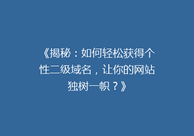 《揭秘：如何轻松获得个性二级域名，让你的网站独树一帜？》