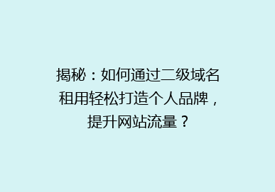 揭秘：如何通过二级域名租用轻松打造个人品牌，提升网站流量？