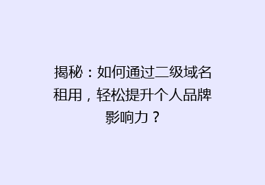 揭秘：如何通过二级域名租用，轻松提升个人品牌影响力？