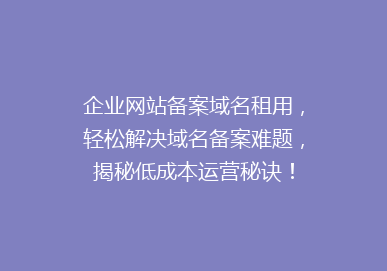 企业网站备案域名租用，轻松解决域名备案难题，揭秘低成本运营秘诀！