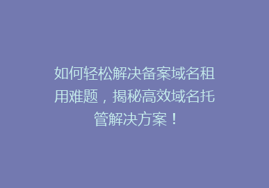 如何轻松解决备案域名租用难题，揭秘高效域名托管解决方案！