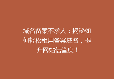 域名备案不求人：揭秘如何轻松租用备案域名，提升网站信誉度！